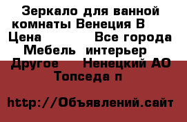 Зеркало для ванной комнаты Венеция В120 › Цена ­ 4 900 - Все города Мебель, интерьер » Другое   . Ненецкий АО,Топседа п.